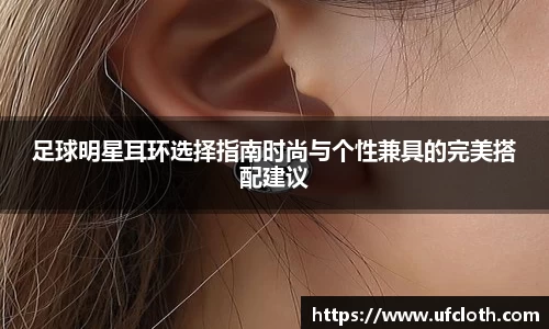 足球明星耳环选择指南时尚与个性兼具的完美搭配建议