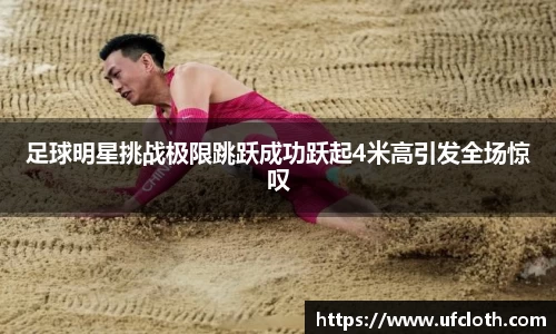 足球明星挑战极限跳跃成功跃起4米高引发全场惊叹