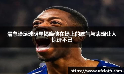 最急躁足球明星揭晓他在场上的脾气与表现让人惊讶不已