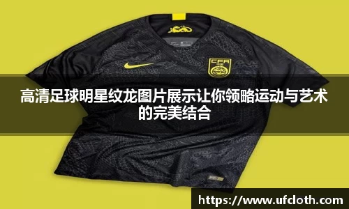 高清足球明星纹龙图片展示让你领略运动与艺术的完美结合