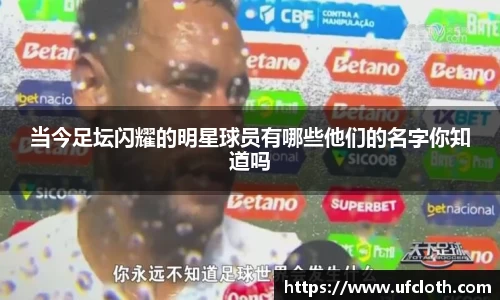 当今足坛闪耀的明星球员有哪些他们的名字你知道吗