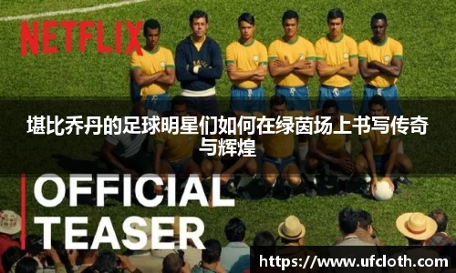 堪比乔丹的足球明星们如何在绿茵场上书写传奇与辉煌
